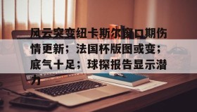 九游娱乐-风云突变纽卡斯尔窗口期伤情更新；法国杯版图或变；底气十足；球探报告显示潜力(国米逆转佛罗伦萨登顶意甲积分榜)